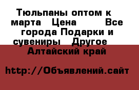 Тюльпаны оптом к 8 марта › Цена ­ 33 - Все города Подарки и сувениры » Другое   . Алтайский край